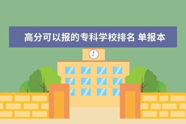 高分可以报的专科学校排名 单报本科可以上专科么