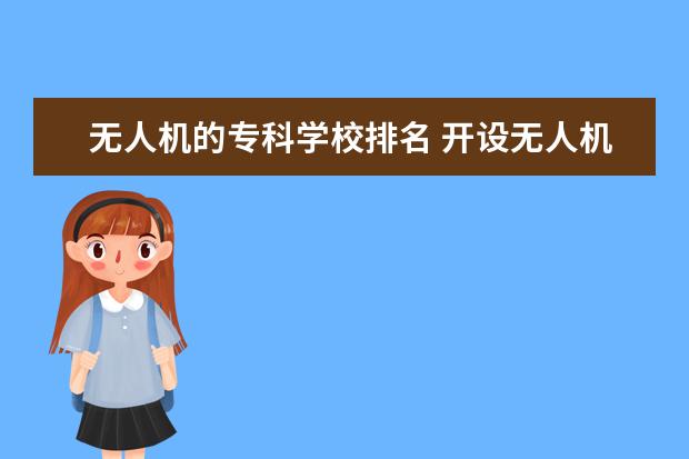 無人機的?？茖W(xué)校排名 開設(shè)無人機專業(yè)的專科學(xué)校有哪些,拜托說一下 - 百度...