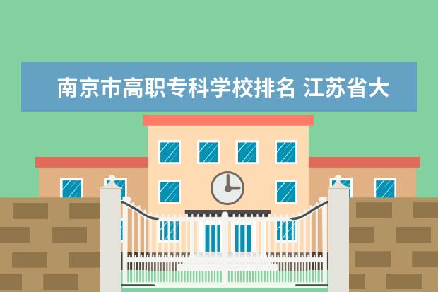 南京市高职专科学校排名 江苏省大专院校排名