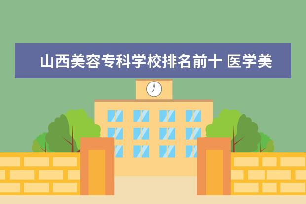 山西美容专科学校排名前十 医学美容哪个学校最好