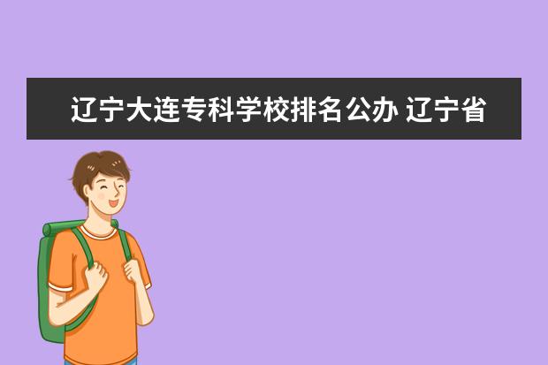 辽宁大连专科学校排名公办 辽宁省专科公办学校排名