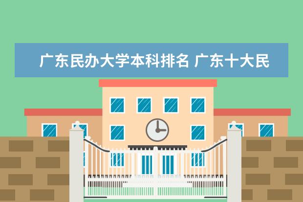 廣東民辦大學(xué)本科排名 廣東十大民辦本科大學(xué)排名