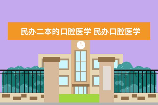 民办二本的口腔医学 民办口腔医学本科学校有哪些？