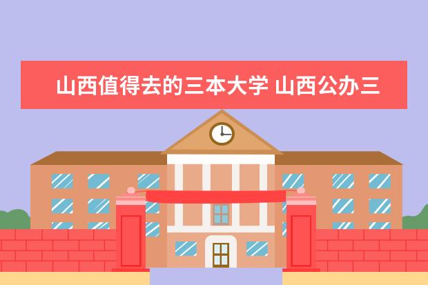山西值得去的三本大学 山西公办三本大学排名