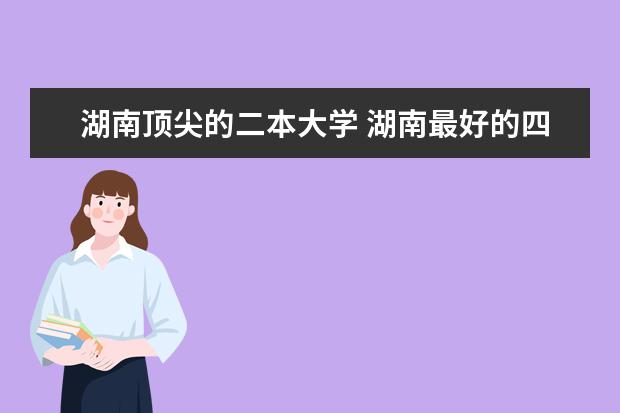 湖南顶尖的二本大学 湖南最好的四所二本大学