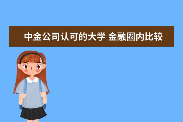 中金公司认可的大学 金融圈内比较认可哪些大学