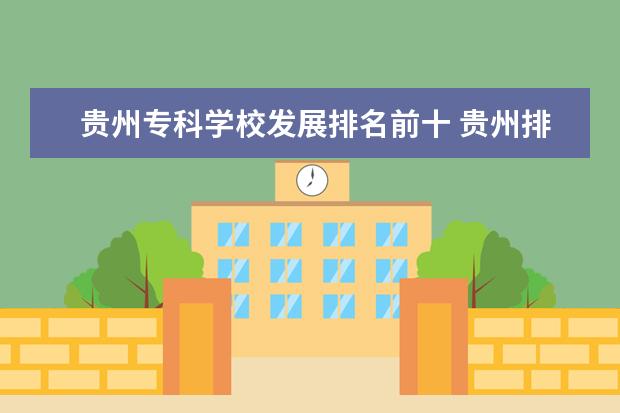 貴州?？茖W(xué)校發(fā)展排名前十 貴州排名前十的大專