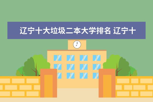 辽宁十大垃圾二本大学排名 辽宁十大垃圾学院是哪几个
