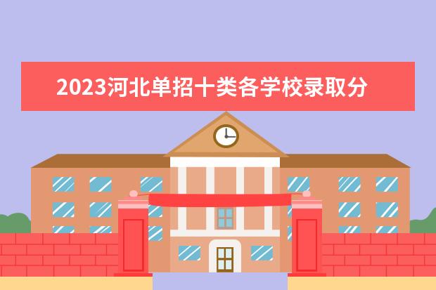 2023河北单招十类各学校录取分数线 2023河北单招公办学校分数线