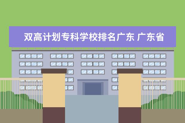 双高计划专科学校排名广东 广东省职高学校排名前十