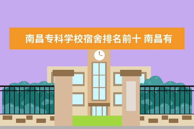 南昌专科学校宿舍排名前十 南昌有什么专科学校好的