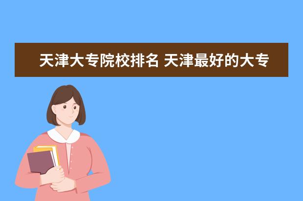 天津大专院校排名 天津最好的大专学校排名