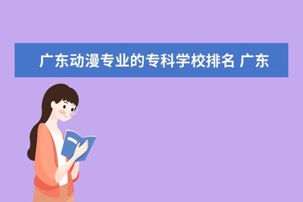 广东动漫专业的专科学校排名 广东省职业技术学院排名前十