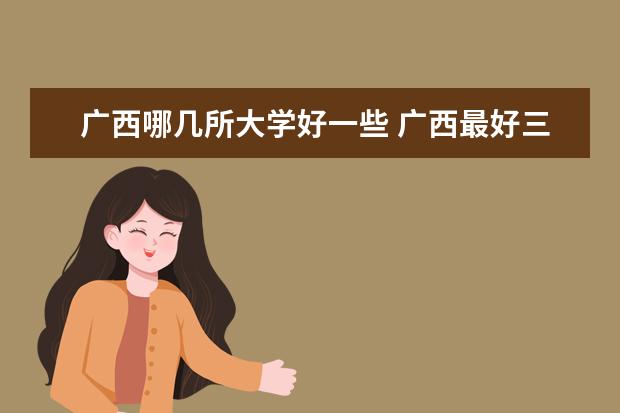 广西哪几所大学好一些 广西最好三所大学