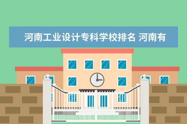 河南工业设计专科学校排名 河南有专科的大学有哪些专业学校?