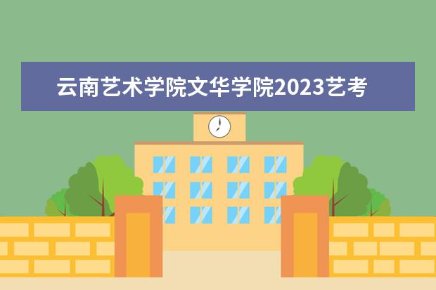 云南艺术学院文华学院2023艺考福建分数线 2023年承认福建省艺术统考成绩的学校有哪些