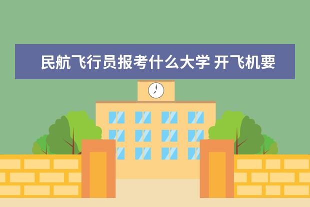 民航飞行员报考什么大学 开飞机要读什么学校