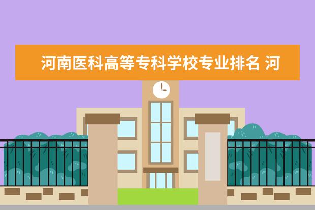 河南医科高等专科学校专业排名 河南临床医学排名