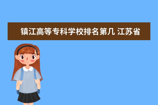 镇江高等专科学校排名第几 江苏省大专院校排名