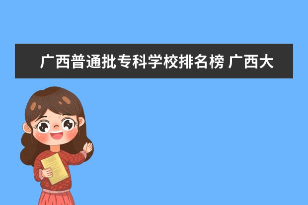 廣西普通批專科學校排名榜 廣西大專院校排行榜2023年