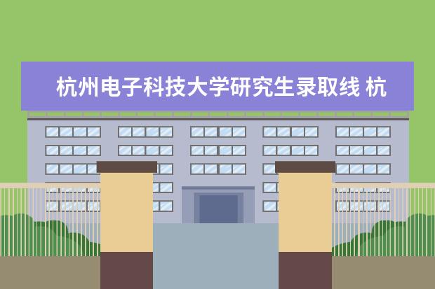 杭州电子科技大学研究生录取线 杭电计算机考研分数线