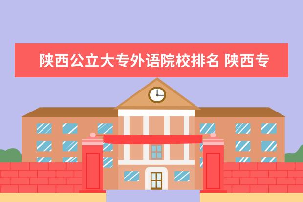 陕西公立大专外语院校排名 陕西专科院校排名公办