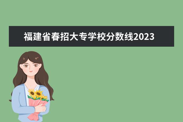 福建省春招大专学校分数线2023 福建省高考分数线2023年