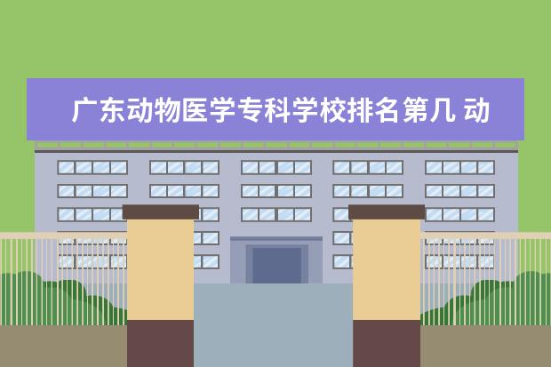 广东动物医学专科学校排名第几 动物医学升本对口专业有哪些