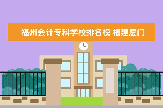 福州会计专科学校排名榜 福建厦门有哪些大学?