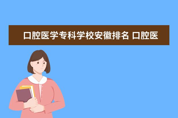 口腔医学专科学校安徽排名 口腔医学专科学校排名