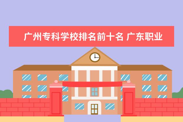 广州专科学校排名前十名 广东职业学校排名前十名