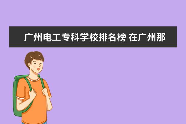 广州电工专科学校排名榜 在广州那可以学电工