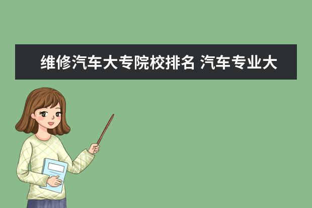 维修汽车大专院校排名 汽车专业大专院校排名
