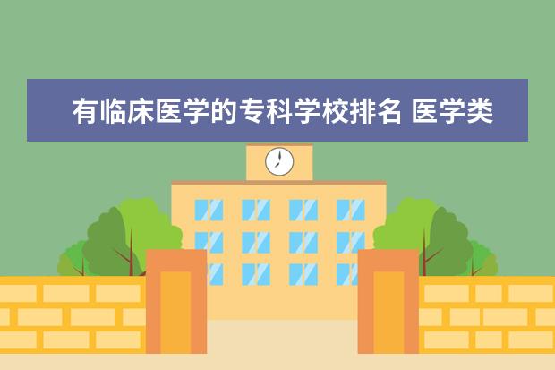 有临床医学的专科学校排名 医学类好一点的专科院校有什么?