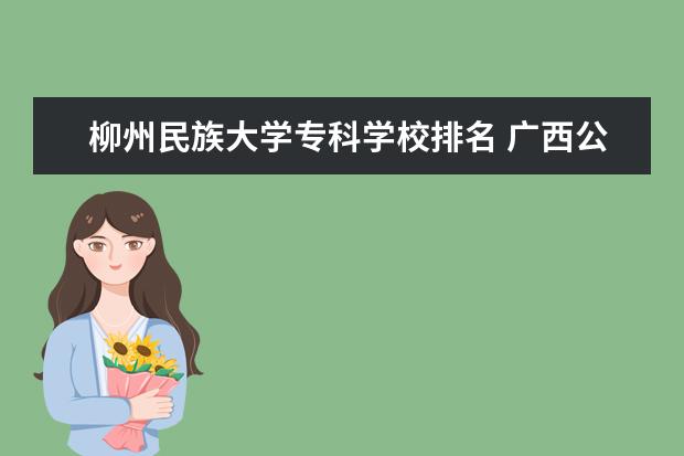 柳州民族大学专科学校排名 广西公办专科排名