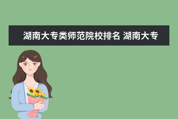 湖南大专类师范院校排名 湖南大专学校排名