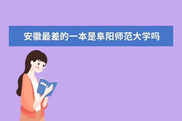 安徽最差的一本是阜阳师范大学吗 安徽最差的一本是哪个大学