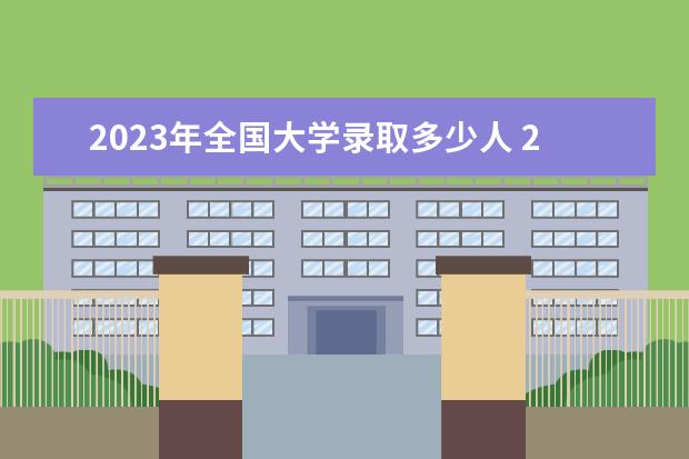 2023年全国大学录取多少人 2023年一本录取多少万人？