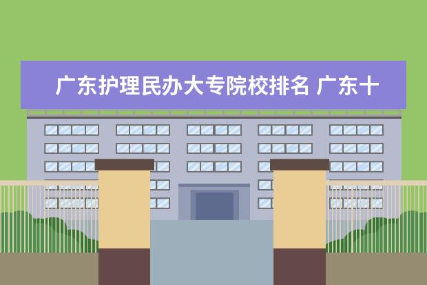 广东护理民办大专院校排名 广东十大民办大专学校