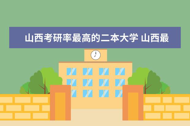 山西考研率最高的二本大学 山西最好的二本c类院校有哪些