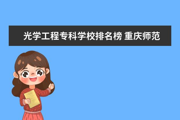 光学工程专科学校排名榜 重庆师范大学于2018年成功获评博士授予单位,首批获...