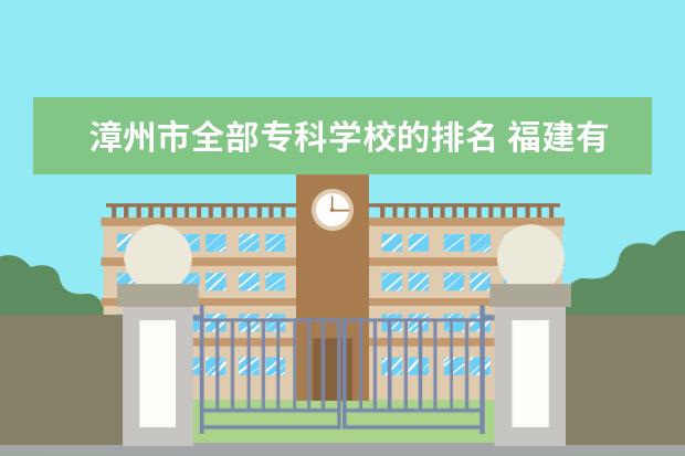 漳州市全部专科学校的排名 福建有哪些本科大学