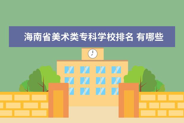 海南省美术类专科学校排名 有哪些比较好的大专学校