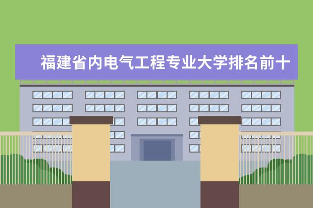 福建省内电气工程专业大学排名前十 福州大学专业排名一览表