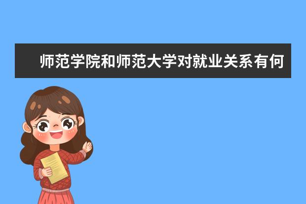 师范学院和师范大学对就业关系有何影响 从师范大学出来的就业什么情况？