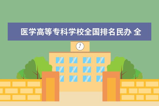 医学高等专科学校全国排名民办 全国民办大学最新排名