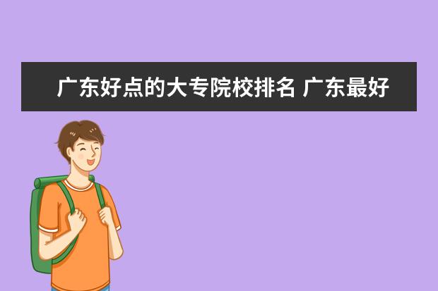 广东好点的大专院校排名 广东最好的专科学校排名