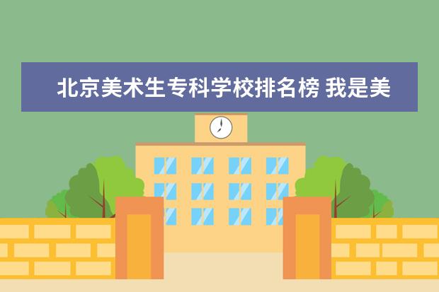 北京美术生专科学校排名榜 我是美术生 大连工业大学、河北美术学院、北京吉利...