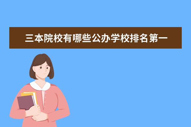 三本院校有哪些公辦學(xué)校排名第一 全國(guó)公辦三本大學(xué)排行榜