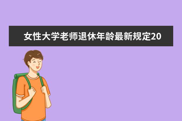 女性大学老师退休年龄最新规定2023 2023年规定女性退休年龄多少